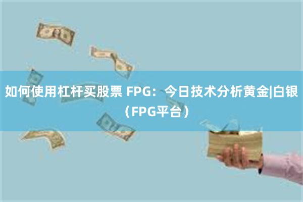 如何使用杠杆买股票 FPG：今日技术分析黄金|白银 （FPG平台）