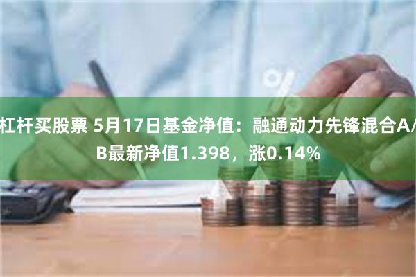 杠杆买股票 5月17日基金净值：融通动力先锋混合A/B最新净值1.398，涨0.14%