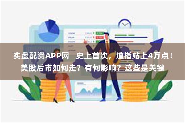 实盘配资APP网   史上首次，道指站上4万点！美股后市如何走？有何影响？这些是关键