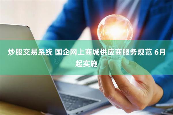 炒股交易系统 国企网上商城供应商服务规范 6月起实施