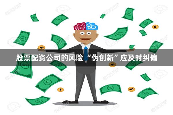 股票配资公司的风险 “伪创新”应及时纠偏