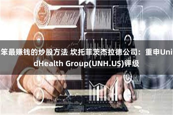 最笨最赚钱的炒股方法 坎托菲茨杰拉德公司：重申UnitedHealth Group(UNH.US)评级