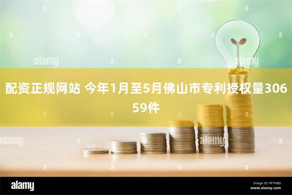 配资正规网站 今年1月至5月佛山市专利授权量30659件