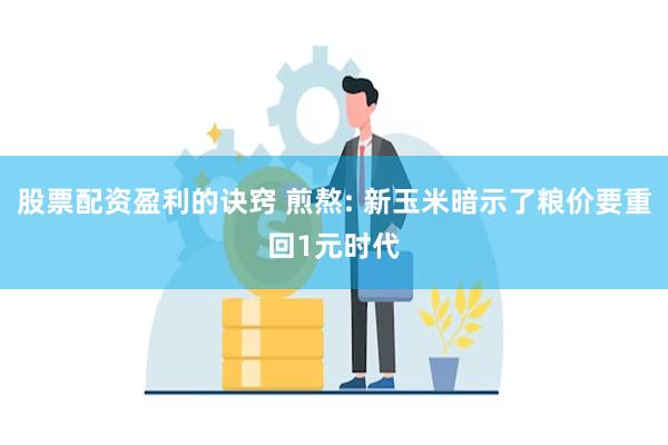 股票配资盈利的诀窍 煎熬: 新玉米暗示了粮价要重回1元时代