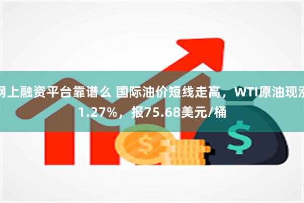 网上融资平台靠谱么 国际油价短线走高，WTI原油现涨1.27%，报75.68美元/桶