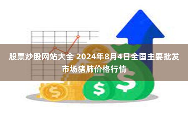 股票炒股网站大全 2024年8月4日全国主要批发市场猪肺价格行情