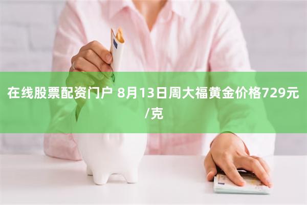 在线股票配资门户 8月13日周大福黄金价格729元/克