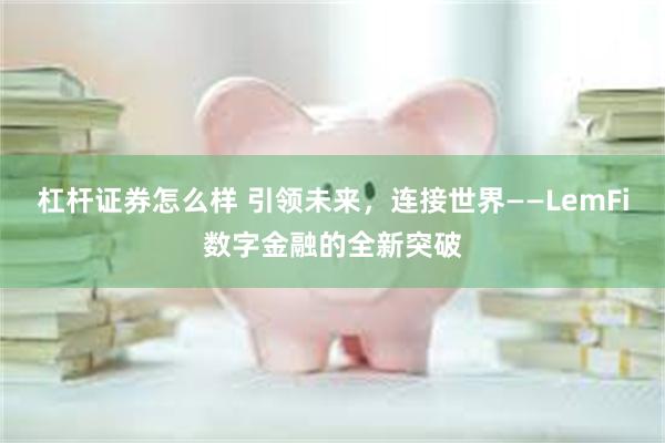 杠杆证券怎么样 引领未来，连接世界——LemFi数字金融的全新突破