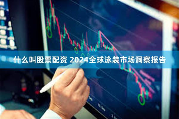 什么叫股票配资 2024全球泳装市场洞察报告