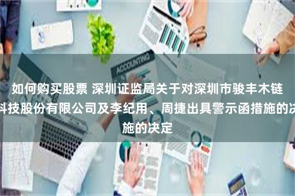 如何购买股票 深圳证监局关于对深圳市骏丰木链网科技股份有限公司及李纪用、周捷出具警示函措施的决定