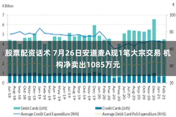 股票配资话术 7月26日安道麦A现1笔大宗交易 机构净卖出1085万元