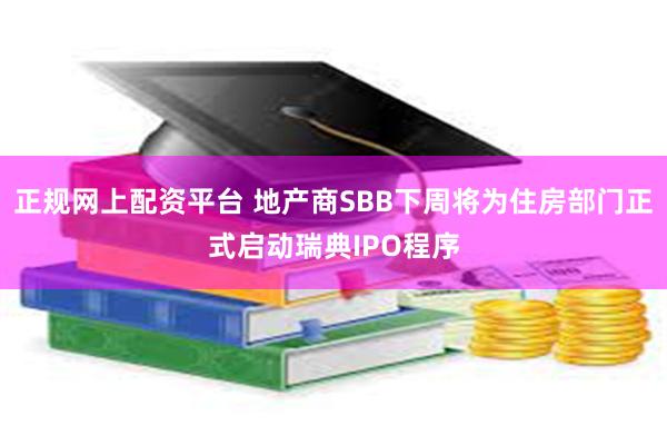 正规网上配资平台 地产商SBB下周将为住房部门正式启动瑞典IPO程序