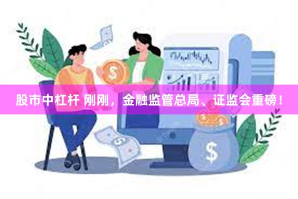 股市中杠杆 刚刚，金融监管总局、证监会重磅！