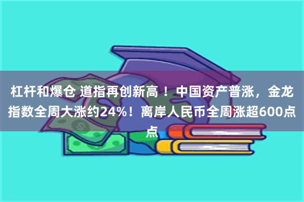 杠杆和爆仓 道指再创新高 ！中国资产普涨，金龙指数全周大涨约24%！离岸人民币全周涨超600点