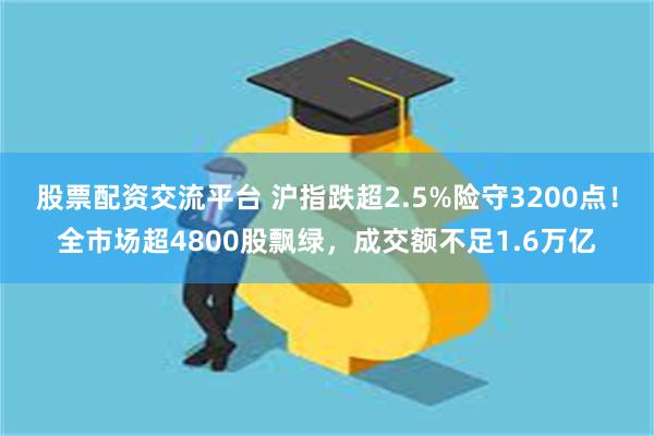 股票配资交流平台 沪指跌超2.5%险守3200点！全市场超4800股飘绿，成交额不足1.6万亿