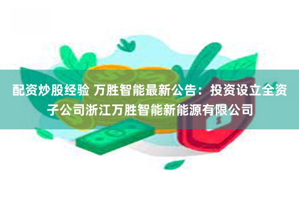 配资炒股经验 万胜智能最新公告：投资设立全资子公司浙江万胜智能新能源有限公司