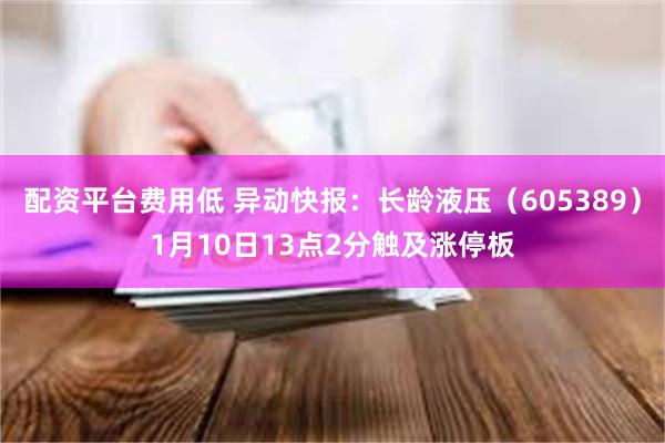 配资平台费用低 异动快报：长龄液压（605389）1月10日13点2分触及涨停板