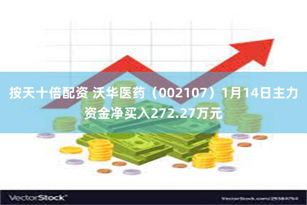 按天十倍配资 沃华医药（002107）1月14日主力资金净买入272.27万元