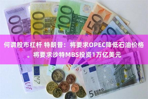 何谓股市杠杆 特朗普：将要求OPEC降低石油价格。将要求沙特MBS投资1万亿美元