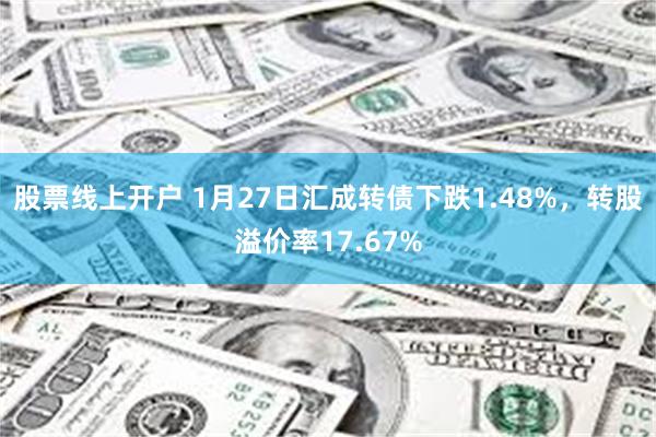 股票线上开户 1月27日汇成转债下跌1.48%，转股溢价率17.67%