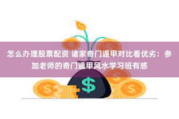 怎么办理股票配资 诸家奇门遁甲对比看优劣：参加老师的奇门遁甲风水学习班有感