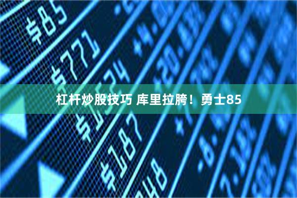 杠杆炒股技巧 库里拉胯！勇士85