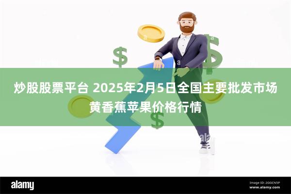 炒股股票平台 2025年2月5日全国主要批发市场黄香蕉苹果价格行情