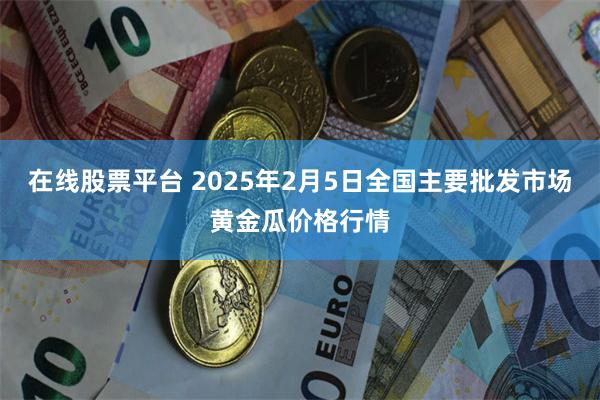 在线股票平台 2025年2月5日全国主要批发市场黄金瓜价格行情