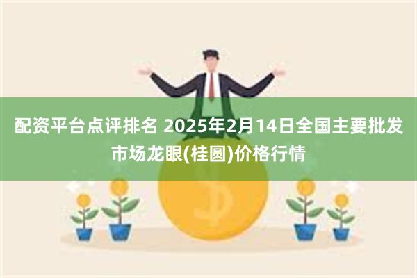 配资平台点评排名 2025年2月14日全国主要批发市场龙眼(桂圆)价格行情