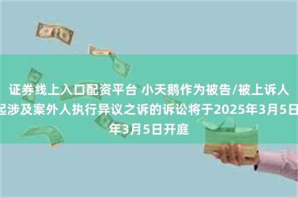 证券线上入口配资平台 小天鹅作为被告/被上诉人的1起涉及案外人执行异议之诉的诉讼将于2025年3月5日开庭