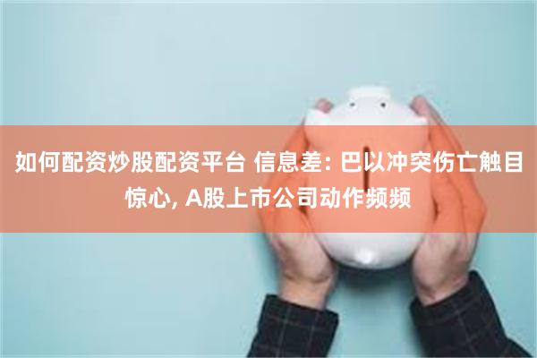 如何配资炒股配资平台 信息差: 巴以冲突伤亡触目惊心, A股上市公司动作频频