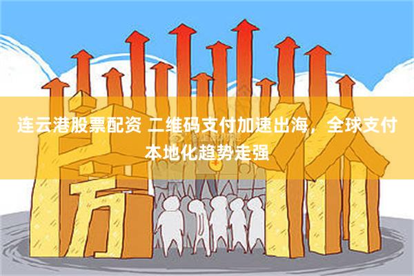 连云港股票配资 二维码支付加速出海，全球支付本地化趋势走强