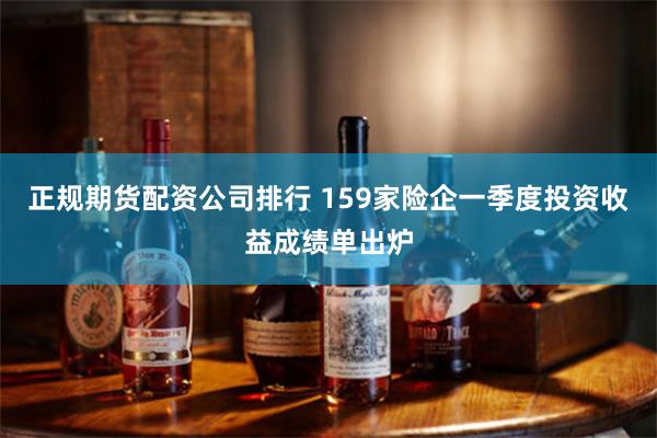 正规期货配资公司排行 159家险企一季度投资收益成绩单出炉