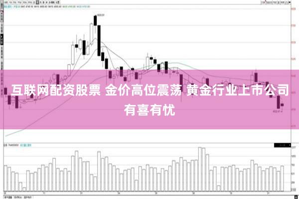 互联网配资股票 金价高位震荡 黄金行业上市公司有喜有忧