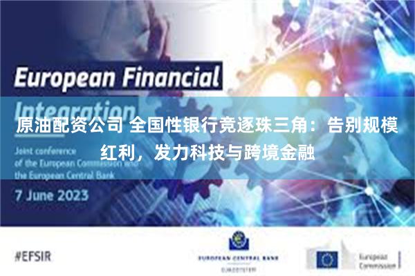 原油配资公司 全国性银行竞逐珠三角：告别规模红利，发力科技与跨境金融