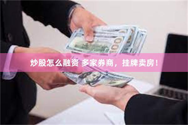 炒股怎么融资 多家券商，挂牌卖房！