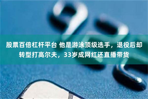 股票百倍杠杆平台 他是游泳顶级选手，退役后却转型打高尔夫，33岁成网红还直播带货
