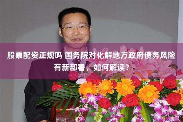 股票配资正规吗 国务院对化解地方政府债务风险有新部署，如何解读？