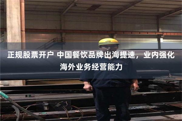 正规股票开户 中国餐饮品牌出海提速，业内强化海外业务经营能力