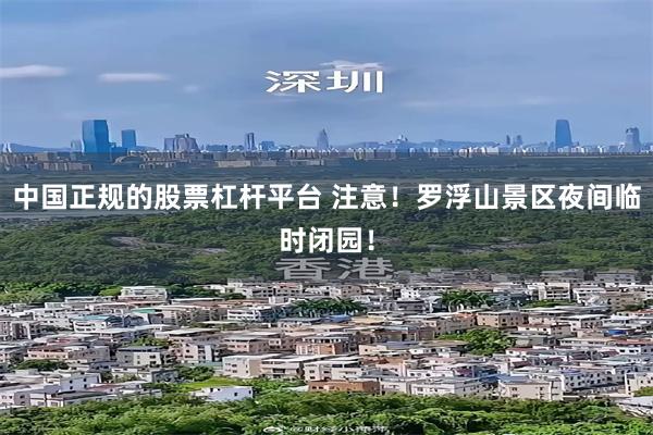 中国正规的股票杠杆平台 注意！罗浮山景区夜间临时闭园！