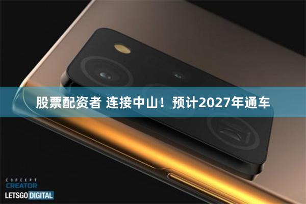 股票配资者 连接中山！预计2027年通车
