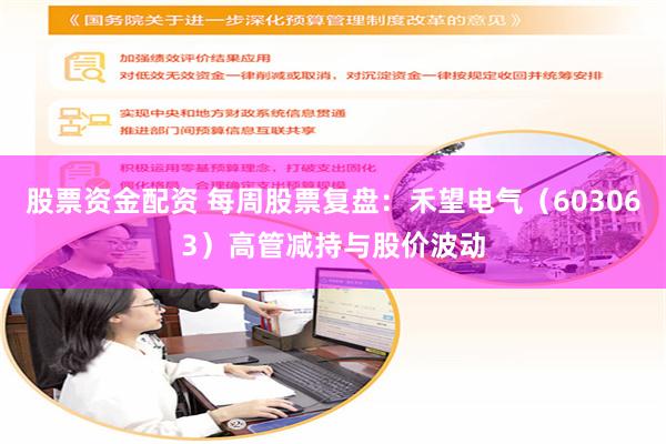 股票资金配资 每周股票复盘：禾望电气（603063）高管减持与股价波动