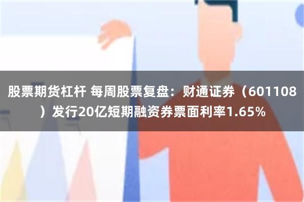 股票期货杠杆 每周股票复盘：财通证券（601108）发行20亿短期融资券票面利率1.65%
