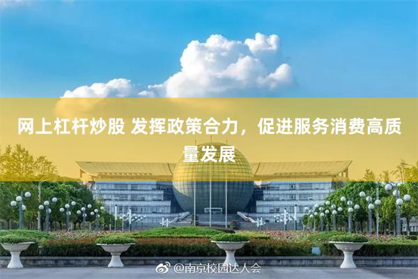 网上杠杆炒股 发挥政策合力，促进服务消费高质量发展