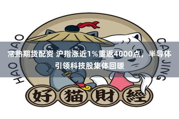 常熟期货配资 沪指涨近1%重返4000点，半导体引领科技股集体回暖