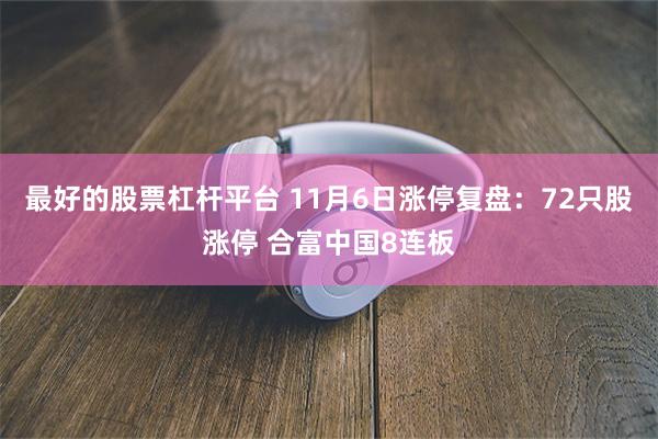 最好的股票杠杆平台 11月6日涨停复盘：72只股涨停 合富中国8连板