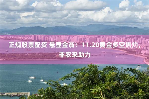 正规股票配资 悬壶金翁：11.20黄金多空焦灼，非农来助力