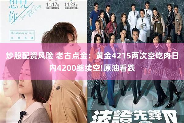 炒股配资风险 老古点金：黄金4215两次空吃肉日内4200继续空!原油看跌
