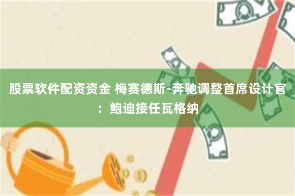 股票软件配资资金 梅赛德斯-奔驰调整首席设计官：鲍迪接任瓦格纳
