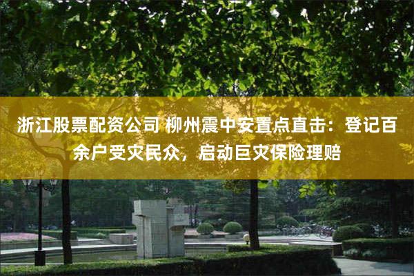 浙江股票配资公司 柳州震中安置点直击：登记百余户受灾民众，启动巨灾保险理赔